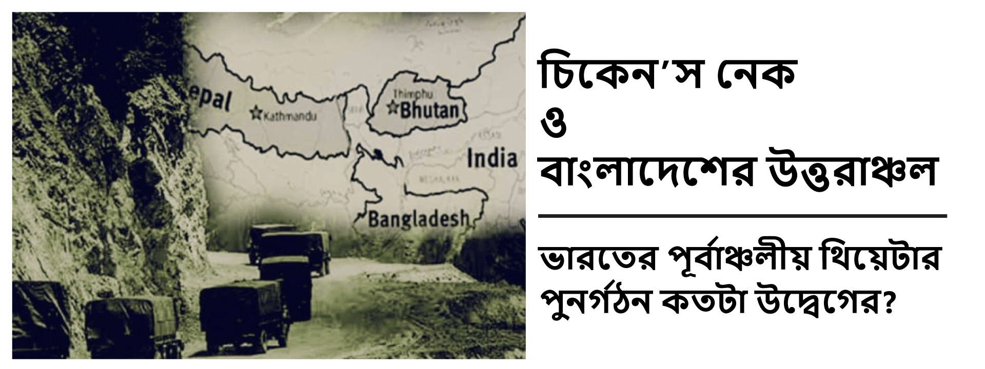 ‘চিকেন’স নেক’ ও বাংলাদেশের উত্তরাঞ্চল: ভারতের পূর্বাঞ্চলীয় থিয়েটার পুনর্গঠন কতটা উদ্বেগের?