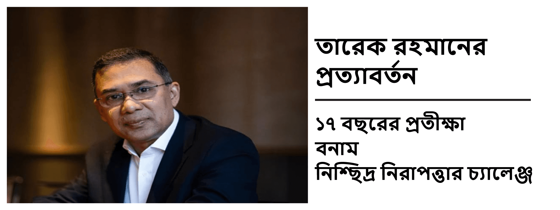 তারেক রহমানের প্রত্যাবর্তন: ১৭ বছরের প্রতীক্ষা বনাম নিশ্ছিদ্র নিরাপত্তার চ্যালেঞ্জ