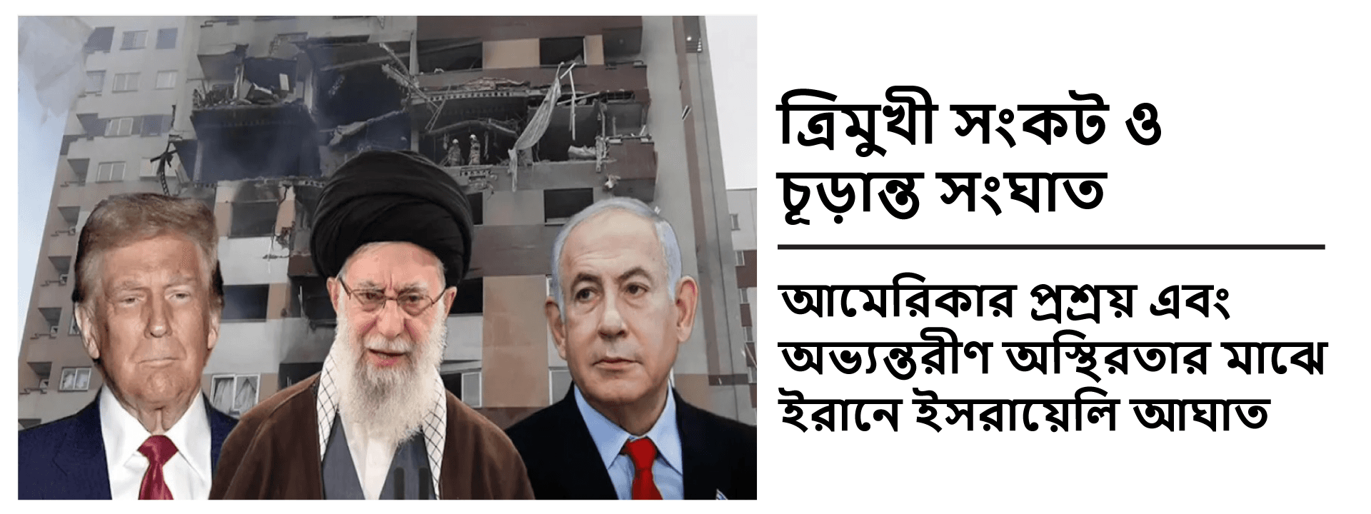 ত্রিমুখী সংকট ও চূড়ান্ত সংঘাত: আমেরিকার প্রশ্রয় এবং অভ্যন্তরীণ অস্থিরতার মাঝে ইরানে ইসরায়েলি আঘাত