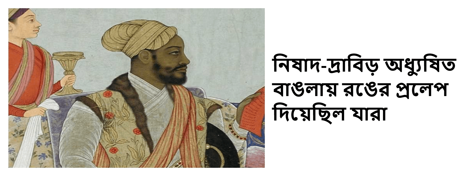 নিষাদ-দ্রাবিড় অধ্যুষিত বাঙলায় রঙের প্রলেপ দিয়েছিল যারা