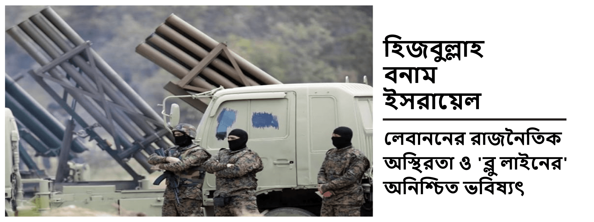হিজবুল্লাহ বনাম ইসরায়েল: লেবাননের রাজনৈতিক অস্থিরতা ও ‘ব্লু লাইনের’ অনিশ্চিত ভবিষ্যৎ