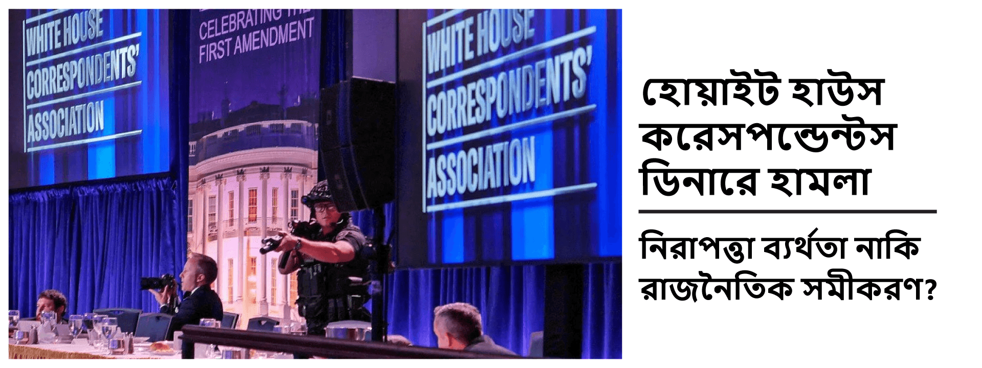 হোয়াইট হাউস করেসপন্ডেন্টস ডিনারে হামলা: নিরাপত্তা ব্যর্থতা নাকি রাজনৈতিক সমীকরণ?