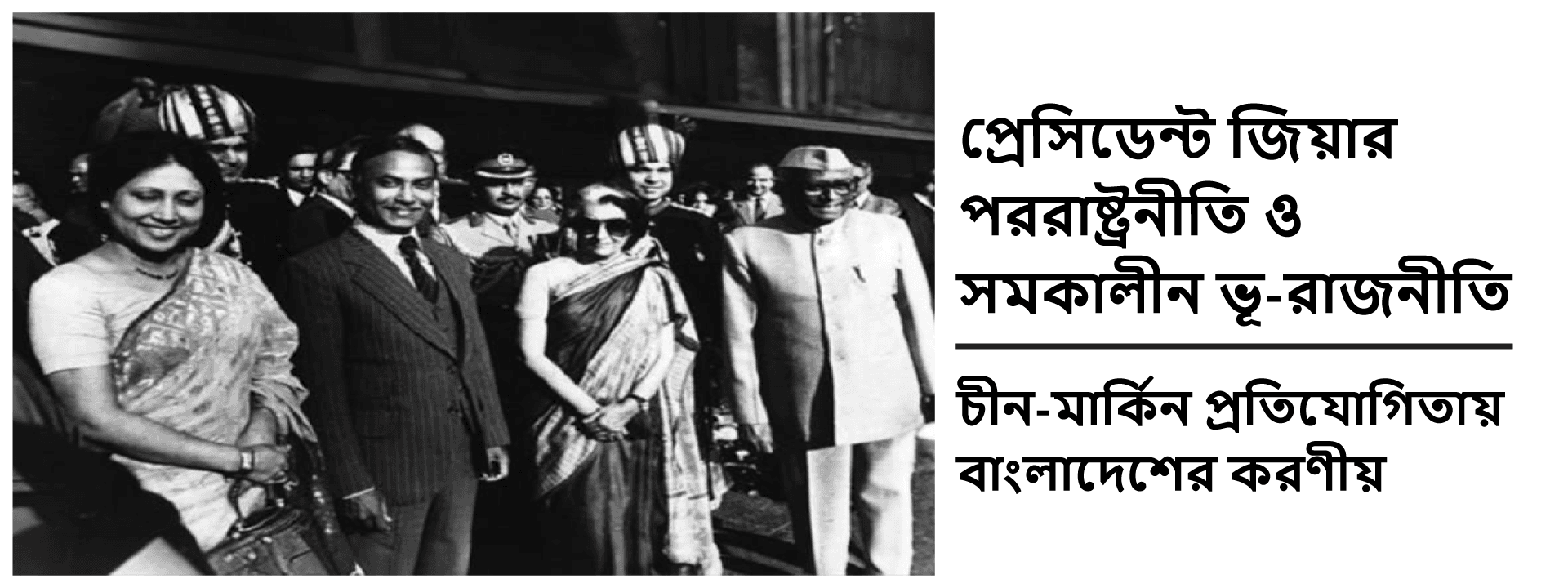 প্রেসিডেন্ট জিয়ার পররাষ্ট্রনীতি ও সমকালীন ভূ-রাজনীতি: চীন-মার্কিন প্রতিযোগিতায় বাংলাদেশের করণীয়