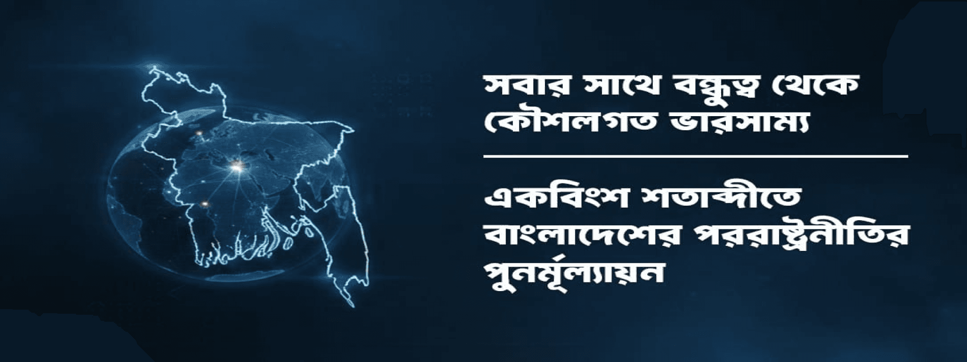 সবার সাথে বন্ধুত্ব থেকে কৌশলগত ভারসাম্য: একবিংশ শতাব্দীতে বাংলাদেশের পররাষ্ট্রনীতির পুনর্মূল্যায়ন