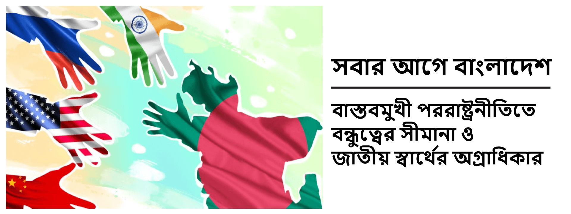 সবার আগে বাংলাদেশ: বাস্তবমুখী পররাষ্ট্রনীতিতে বন্ধুত্বের সীমানা ও জাতীয় স্বার্থের অগ্রাধিকার
