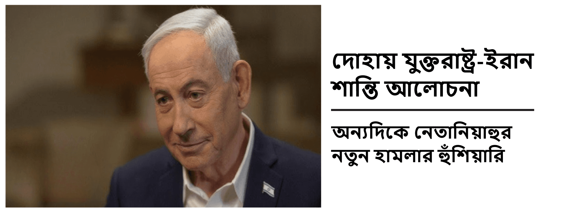 দোহায় যুক্তরাষ্ট্র-ইরান শান্তি আলোচনা, অন্যদিকে নেতানিয়াহুর নতুন হামলার হুঁশিয়ারি