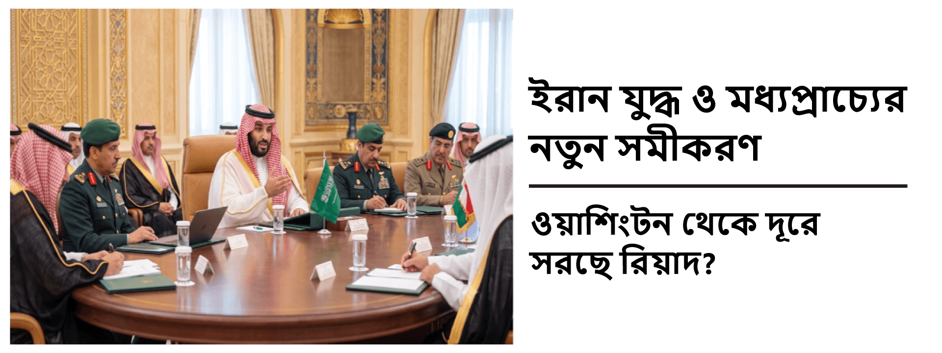 ইরান যুদ্ধ ও মধ্যপ্রাচ্যের নতুন সমীকরণ: ওয়াশিংটন থেকে দূরে সরছে রিয়াদ?