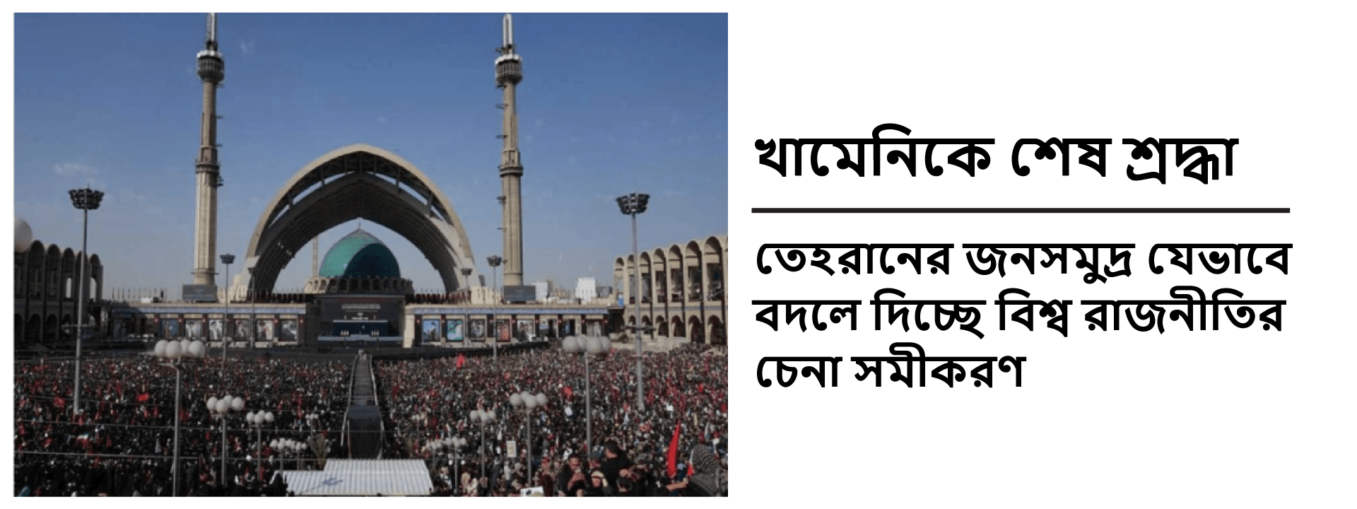 খামেনিকে শেষ শ্রদ্ধা: তেহরানের জনসমুদ্র যেভাবে বদলে দিচ্ছে বিশ্ব রাজনীতির চেনা সমীকরণ
